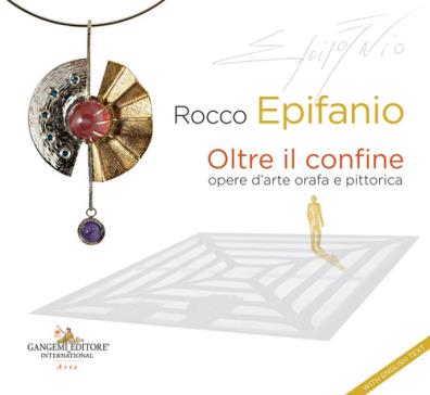 Rocco epifanio. oltre il confine - beyond the boundary. opere d'arte orafa e pittorica - goldsmith and pictorial works of art